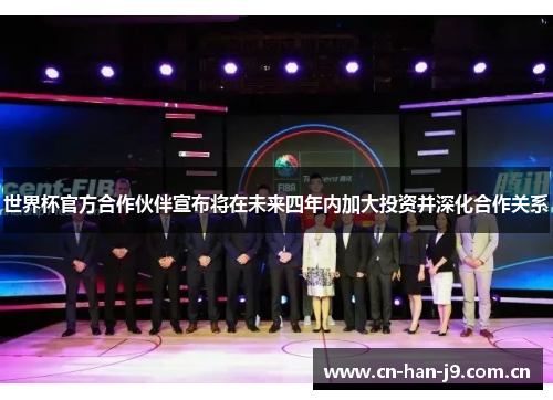 世界杯官方合作伙伴宣布将在未来四年内加大投资并深化合作关系 世界杯官方合作伙伴宣布将在未来四年内加大投资并深化合作关系